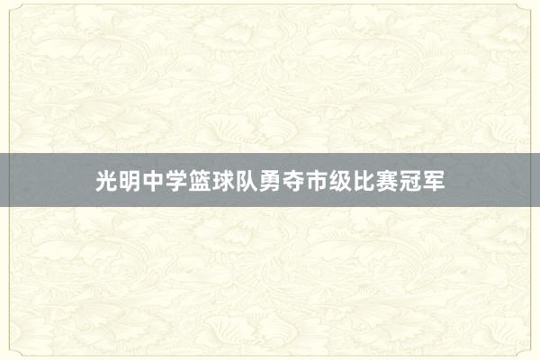 光明中学篮球队勇夺市级比赛冠军